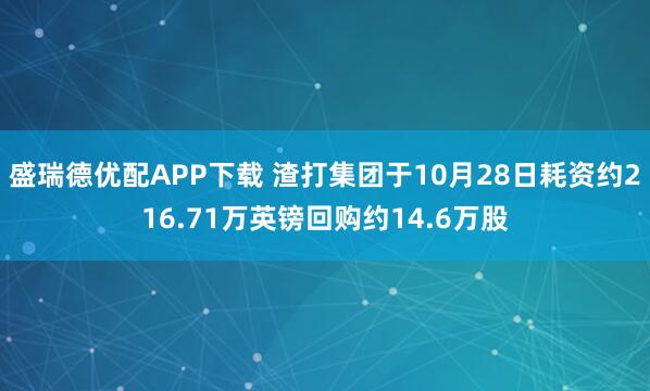 盛瑞德优配APP下载 渣打集团于10月28日耗资约216.71万英镑回购约14.6万股