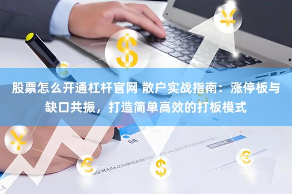 股票怎么开通杠杆官网 散户实战指南：涨停板与缺口共振，打造简单高效的打板模式