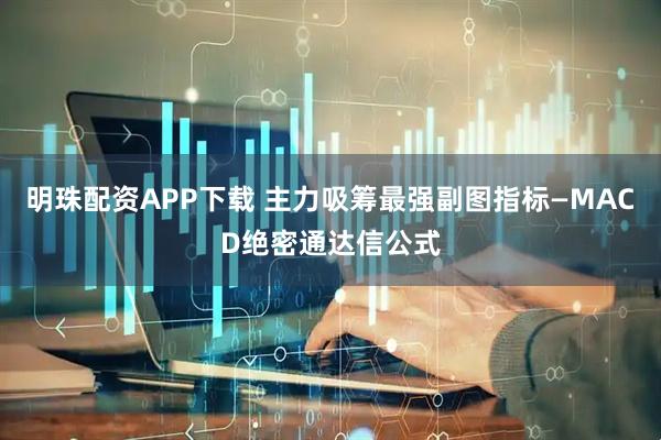 明珠配资APP下载 主力吸筹最强副图指标—MACD绝密通达信公式