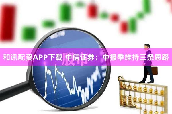 和讯配资APP下载 中信证券：中报季维持三条思路