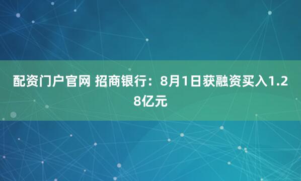 配资门户官网 招商银行：8月1日获融资买入1.28亿元