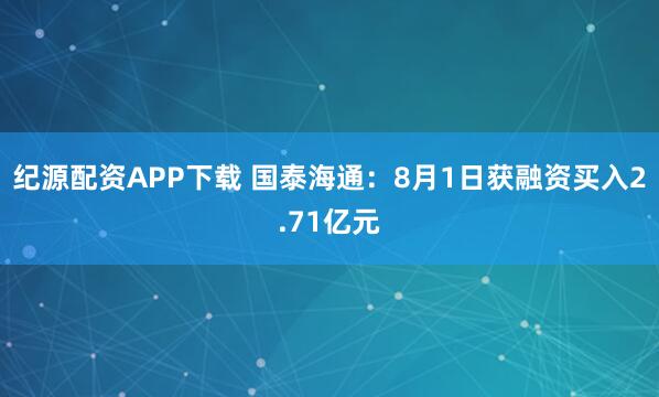 纪源配资APP下载 国泰海通：8月1日获融资买入2.71亿元