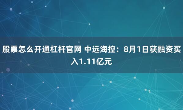 股票怎么开通杠杆官网 中远海控：8月1日获融资买入1.11亿元